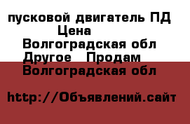 пусковой двигатель ПД-23 › Цена ­ 25 000 - Волгоградская обл. Другое » Продам   . Волгоградская обл.